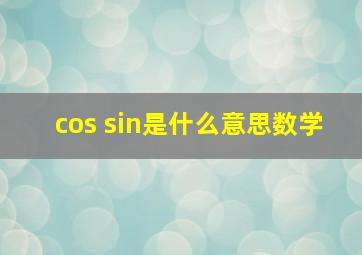 cos sin是什么意思数学